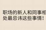 职场的新人和同事相处最忌讳这些事情！