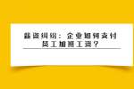 薪资纠纷：企业如何支付员工加班工资?