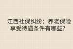 江西社保纠纷：养老保险享受待遇条件有哪些？