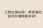 江西社保纠纷：养老保险如何办理转移手续！