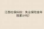 江西社保纠纷：失业保险金年限可以累计吗？