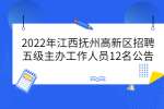 2022年江西抚州高新区招聘五级主办工作人员12名公告