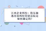 江西企业纠纷：股东抽逃出资纠纷管辖法院是如何确定的?