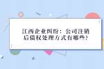 江西企业纠纷：公司注销后债权处理方式有哪些?
