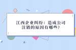 江西企业纠纷：造成公司注销的原因有哪些?