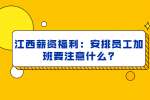 江西薪资福利：安排员工加班要注意什么?