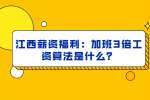 江西薪资福利：加班3倍工资算法是什么？