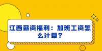 江西薪资福利：加班工资怎么计算?