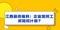 江西薪资福利：企业加班工资如何计算?
