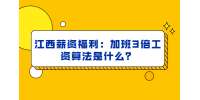 江西薪资福利：加班3倍工资算法是什么？