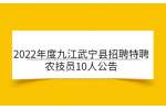 2022年度九江武宁县招聘特聘农技员10人公告