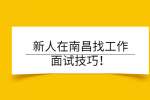 新人在南昌找工作面试技巧！