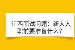 江西面试问题：新人入职前要准备什么？