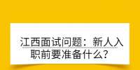 江西面试问题：新人入职前要准备什么？