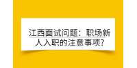 江西面试问题：职场新人入职的注意事项?