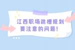 江西职场跳槽规划要注意的问题！