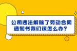 公司违法解除了劳动合同通知书我们该怎么办？