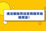 违法解除劳动合同相关赔偿规定！