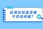 社保纠纷是否属于劳动仲裁？