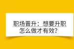 职场晋升：想要升职怎么做才有效？