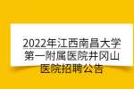 2022年江西南昌大学第一附属医院井冈山医院招聘公告