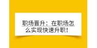 职场晋升：在职场怎么实现快速升职！
