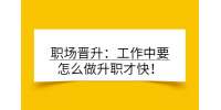 职场晋升：工作中要怎么做升职才快！