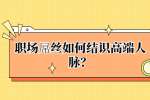 江西招聘：职场屌丝如何结识高端人脉？
