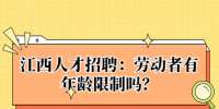 江西人才招聘：劳动者有年龄限制吗？