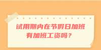 试用期内在节假日加班有加班工资吗？