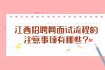 江西招聘网面试流程的注意事项有哪些?
