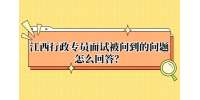 江西行政专员在面试经常被问到的问题？
