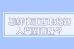 南昌人才招聘网：怎样使江西职场新人受到青睐？