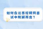 如何在江西招聘网面试中脱颖而出？