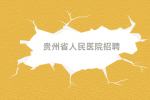 2024年贵州省人民医院招聘事业编制工作人员方案来了