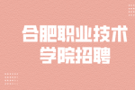 合肥职业技术学院招聘海内外优秀博士人才45人