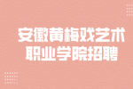 2024年安庆市安徽黄梅戏艺术职业学院招聘7人