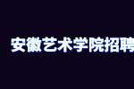 安徽艺术学院2024年高层次人才招聘公告