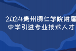 2024贵州铜仁学院附属中学引进专业技术人才