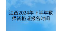 江西2024年下半年教师资格证报名时间