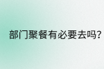 江西职场资讯|部门聚餐有必要去吗?