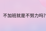 江西职场资讯|不加班就是不努力吗?