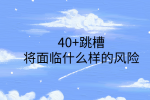 江西跳槽冲突|40+跳槽将面临什么样的风险