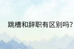 江西跳槽冲突|跳槽和辞职有区别吗?