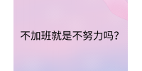 江西职场资讯|不加班就是不努力吗?