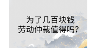 南昌劳务纠纷|为了几百块钱劳动仲裁值得吗?
