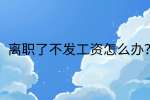 江西薪资纠纷|离职了不发工资怎么办?