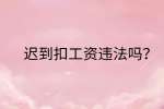 江西薪资纠纷|迟到扣工资违法吗?