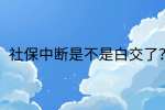 南昌社保纠纷|社保中断是不是白交了?