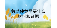 南昌劳务纠纷|劳动仲裁需要什么材料和证据